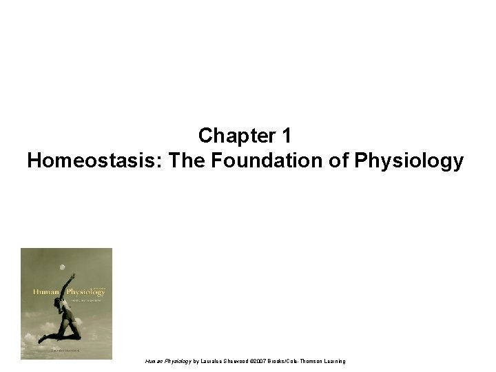 Chapter 1 Homeostasis: The Foundation of Physiology Human Physiology by Lauralee Sherwood © 2007 Chapter 1 Homeostasis: The Foundation of Physiology Human Physiology by Lauralee Sherwood © 2007