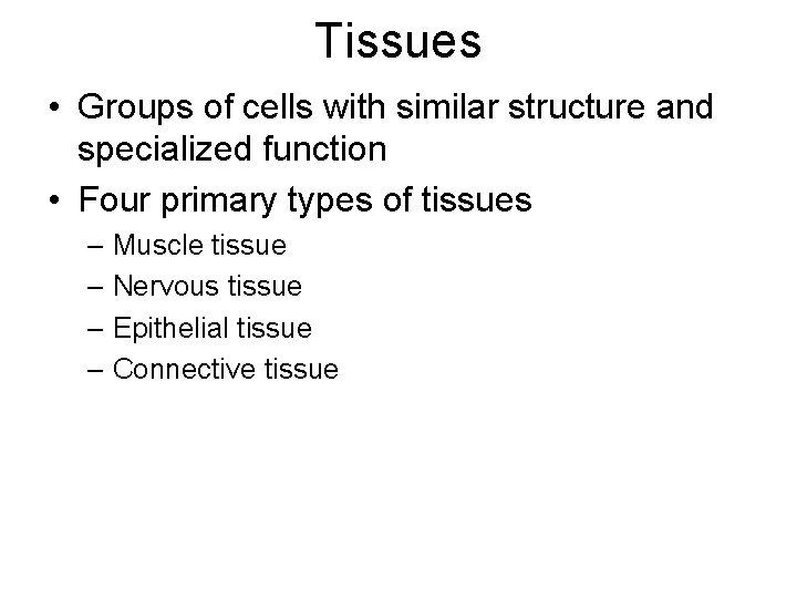 Tissues • Groups of cells with similar structure and specialized function • Four primary Tissues • Groups of cells with similar structure and specialized function • Four primary