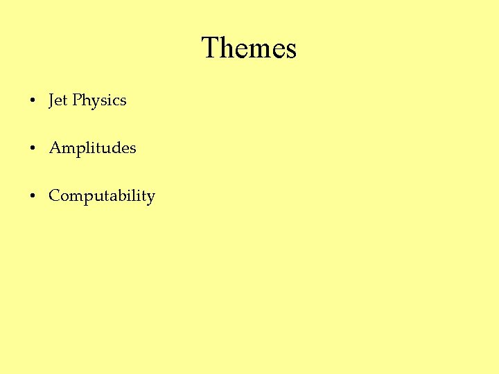 Themes • Jet Physics • Amplitudes • Computability 