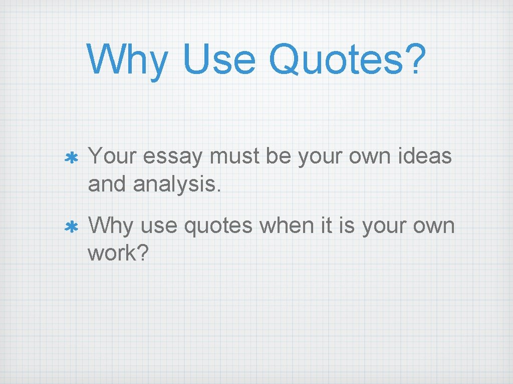 Why Use Quotes? Your essay must be your own ideas and analysis. Why use