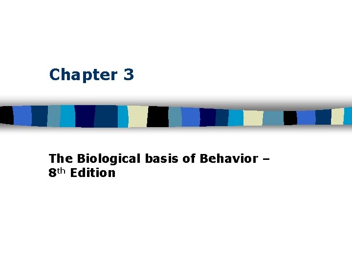 Chapter 3 The Biological basis of Behavior – 8 th Edition 