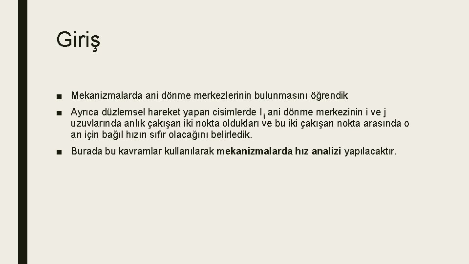 Giriş ■ Mekanizmalarda ani dönme merkezlerinin bulunmasını öğrendik ■ Ayrıca düzlemsel hareket yapan cisimlerde Giriş ■ Mekanizmalarda ani dönme merkezlerinin bulunmasını öğrendik ■ Ayrıca düzlemsel hareket yapan cisimlerde