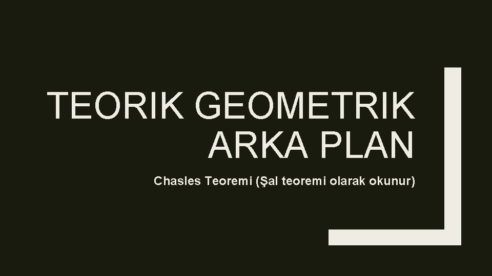 TEORIK GEOMETRIK ARKA PLAN Chasles Teoremi (Şal teoremi olarak okunur) TEORIK GEOMETRIK ARKA PLAN Chasles Teoremi (Şal teoremi olarak okunur)