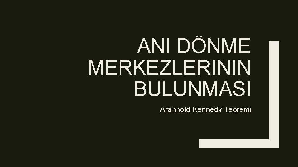 ANI DÖNME MERKEZLERININ BULUNMASI Aranhold-Kennedy Teoremi ANI DÖNME MERKEZLERININ BULUNMASI Aranhold-Kennedy Teoremi