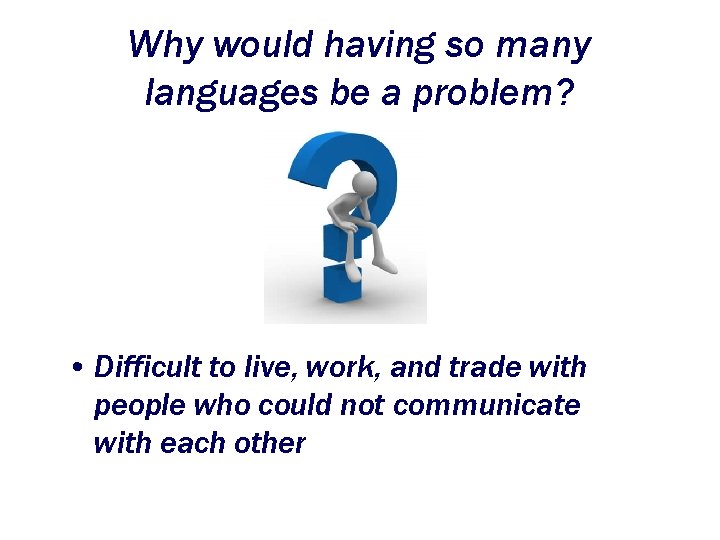 Why would having so many languages be a problem? • Difficult to live, work,