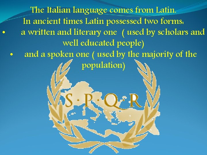 The Italian language comes from Latin. In ancient times Latin possessed two forms: •