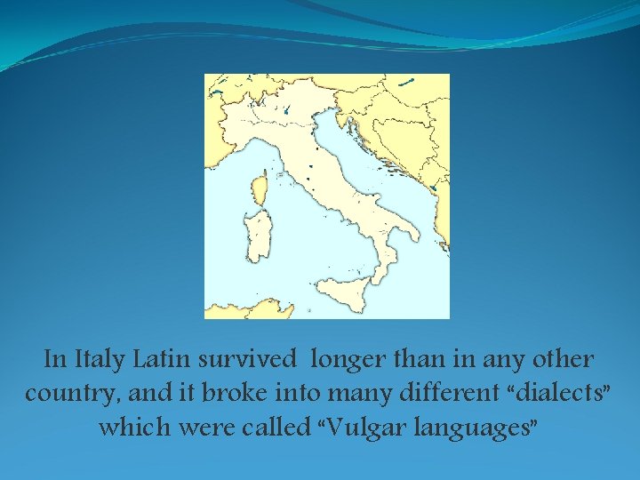 In Italy Latin survived longer than in any other country, and it broke into