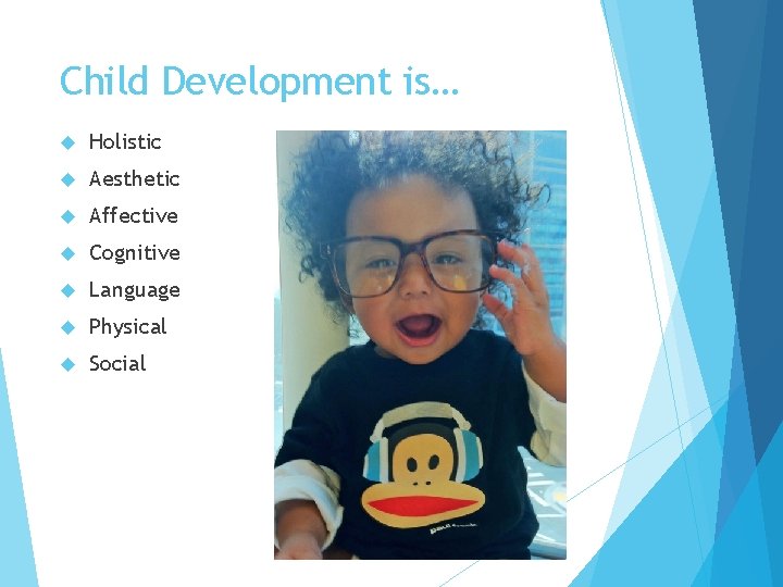 Child Development is… Holistic Aesthetic Affective Cognitive Language Physical Social 