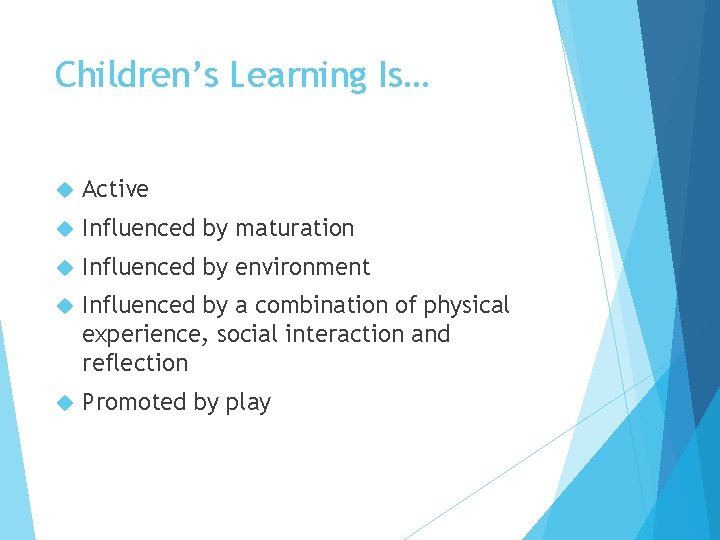 Children’s Learning Is… Active Influenced by maturation Influenced by environment Influenced by a combination