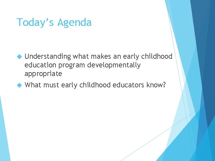 Today’s Agenda Understanding what makes an early childhood education program developmentally appropriate What must