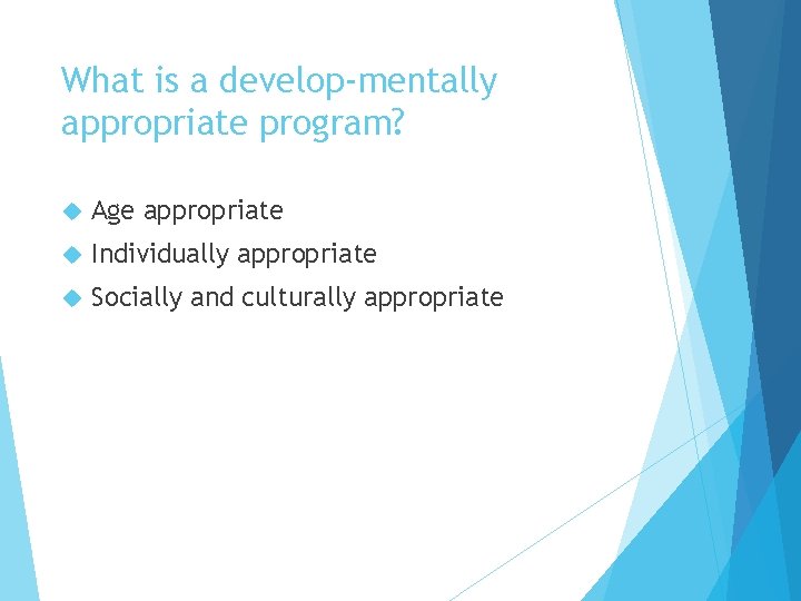 What is a develop-mentally appropriate program? Age appropriate Individually appropriate Socially and culturally appropriate