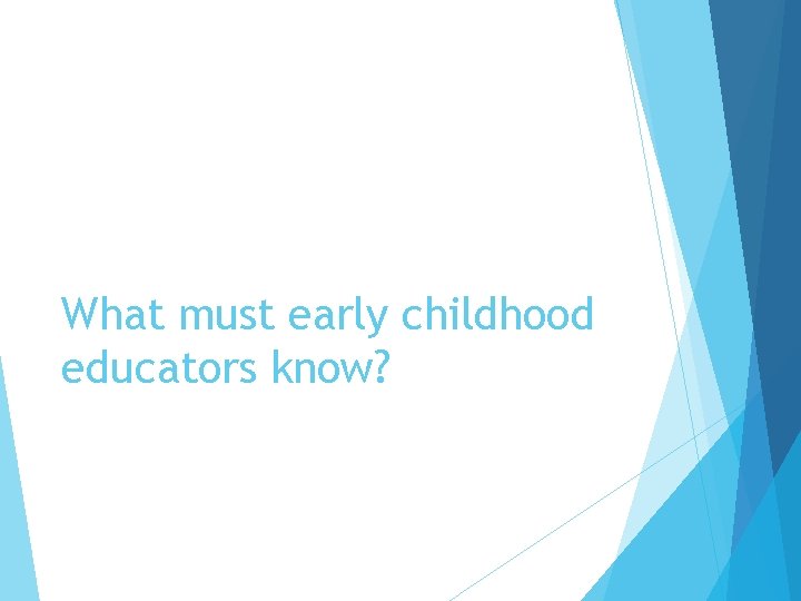 What must early childhood educators know? 