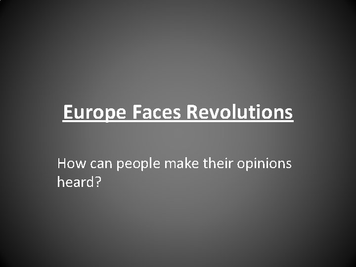 Europe Faces Revolutions How can people make their opinions heard? 