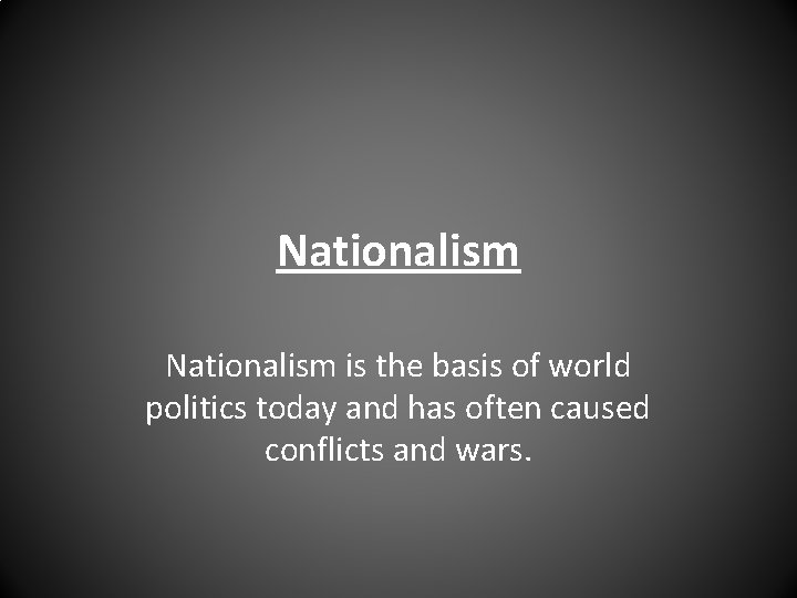 Nationalism is the basis of world politics today and has often caused conflicts and