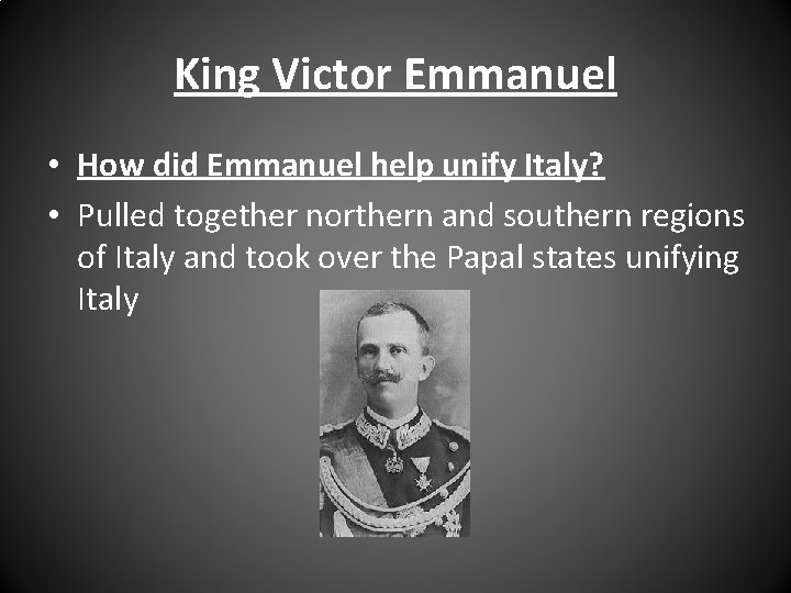 King Victor Emmanuel • How did Emmanuel help unify Italy? • Pulled together northern