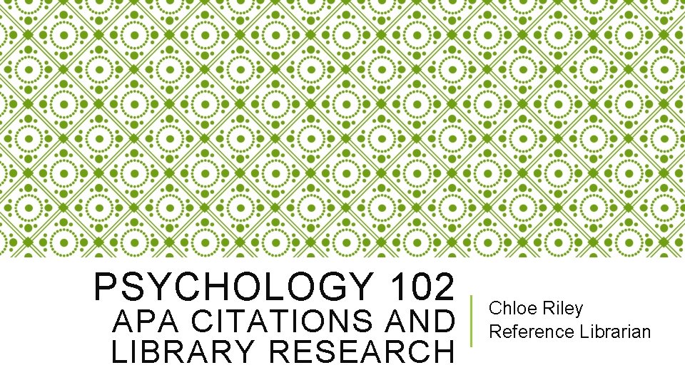 PSYCHOLOGY 102 APA CITATIONS AND LIBRARY RESEARCH Chloe Riley Reference Librarian 