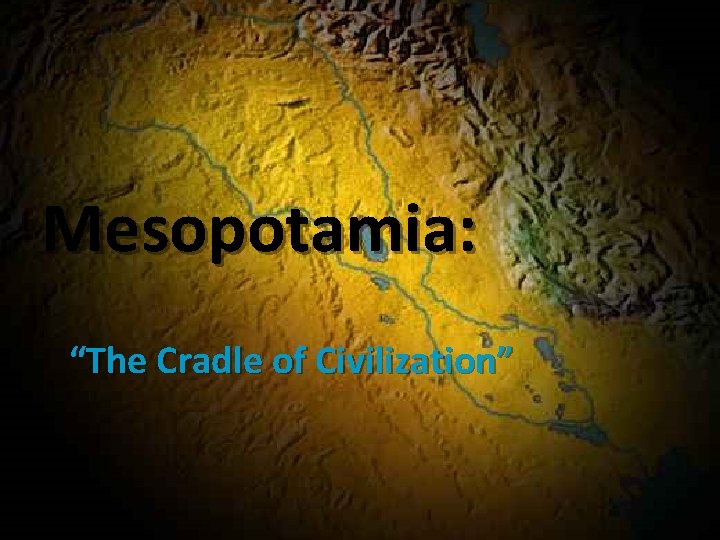 Mesopotamia: “The Cradle of Civilization” 