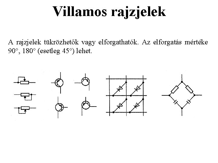 Villamos rajzjelek A rajzjelek tükrözhetők vagy elforgathatók. Az elforgatás mértéke 90°, 180° (esetleg 45°) Villamos rajzjelek A rajzjelek tükrözhetők vagy elforgathatók. Az elforgatás mértéke 90°, 180° (esetleg 45°)