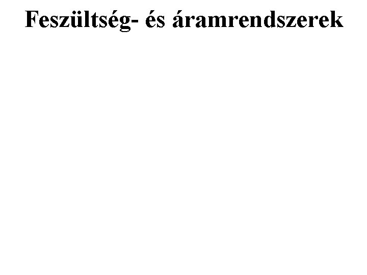 Feszültség- és áramrendszerek Feszültség- és áramrendszerek