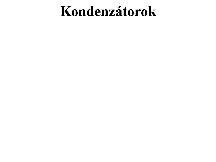 Kondenzátorok Kondenzátorok