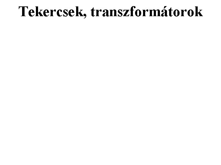 Tekercsek, transzformátorok Tekercsek, transzformátorok
