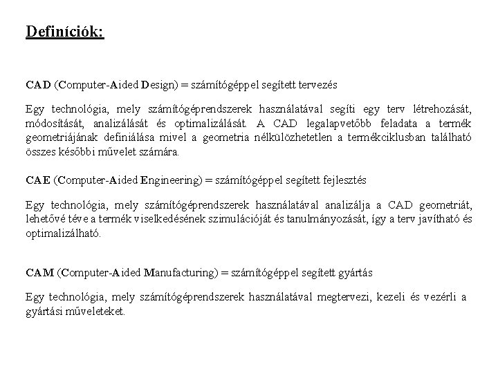 Definíciók: CAD (Computer-Aided Design) = számítógéppel segített tervezés Egy technológia, mely számítógéprendszerek használatával segíti Definíciók: CAD (Computer-Aided Design) = számítógéppel segített tervezés Egy technológia, mely számítógéprendszerek használatával segíti