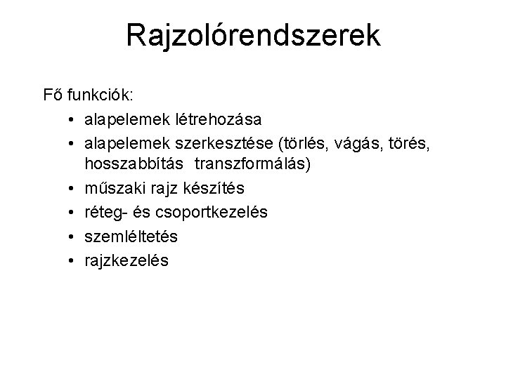 Rajzolórendszerek Fő funkciók: • alapelemek létrehozása • alapelemek szerkesztése (törlés, vágás, törés, hosszabbítás transzformálás) Rajzolórendszerek Fő funkciók: • alapelemek létrehozása • alapelemek szerkesztése (törlés, vágás, törés, hosszabbítás transzformálás)