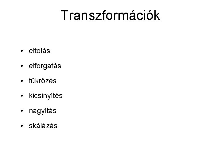 Transzformációk • eltolás • elforgatás • tükrözés • kicsinyítés • nagyítás • skálázás Transzformációk • eltolás • elforgatás • tükrözés • kicsinyítés • nagyítás • skálázás