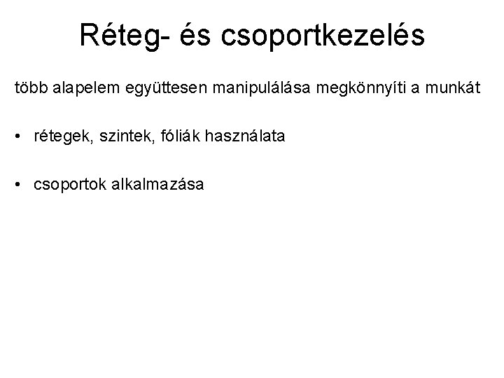 Réteg- és csoportkezelés több alapelem együttesen manipulálása megkönnyíti a munkát • rétegek, szintek, fóliák Réteg- és csoportkezelés több alapelem együttesen manipulálása megkönnyíti a munkát • rétegek, szintek, fóliák