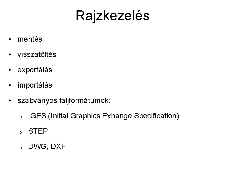 Rajzkezelés • mentés • visszatöltés • exportálás • importálás • szabványos fáljformátumok: o IGES Rajzkezelés • mentés • visszatöltés • exportálás • importálás • szabványos fáljformátumok: o IGES