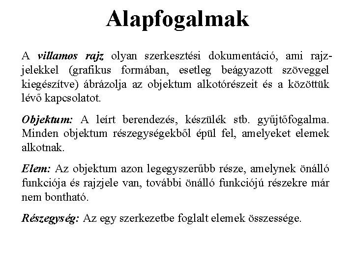 Alapfogalmak A villamos rajz olyan szerkesztési dokumentáció, ami rajzjelekkel (grafikus formában, esetleg beágyazott szöveggel Alapfogalmak A villamos rajz olyan szerkesztési dokumentáció, ami rajzjelekkel (grafikus formában, esetleg beágyazott szöveggel