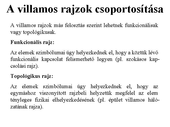 A villamos rajzok csoportosítása A villamos rajzok más felosztás szerint lehetnek funkcionálisak vagy topológikusak. A villamos rajzok csoportosítása A villamos rajzok más felosztás szerint lehetnek funkcionálisak vagy topológikusak.