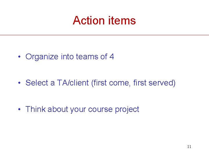 Action items • Organize into teams of 4 • Select a TA/client (first come,