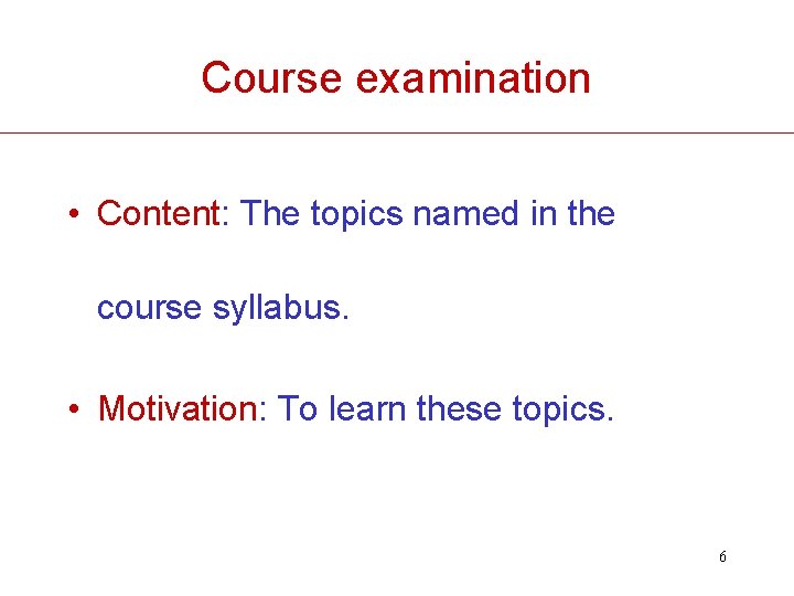 Course examination • Content: The topics named in the course syllabus. • Motivation: To
