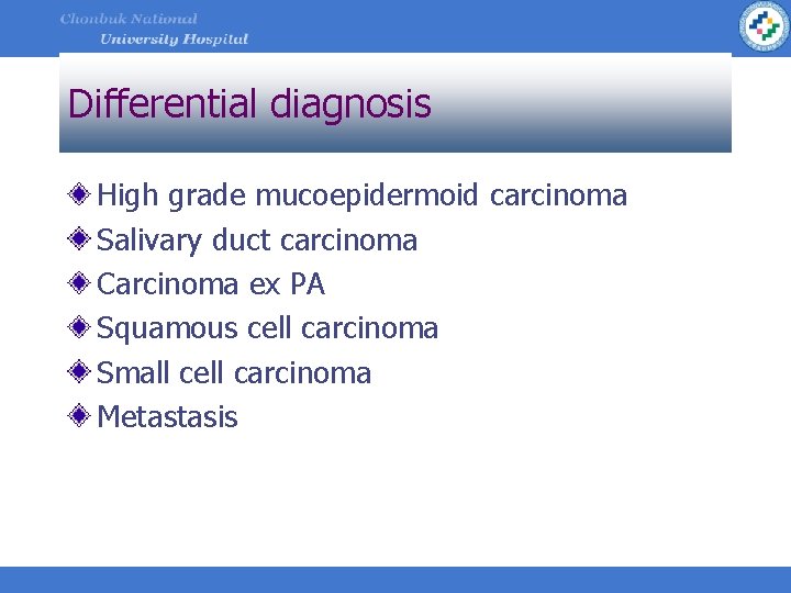 Differential diagnosis High grade mucoepidermoid carcinoma Salivary duct carcinoma Carcinoma ex PA Squamous cell