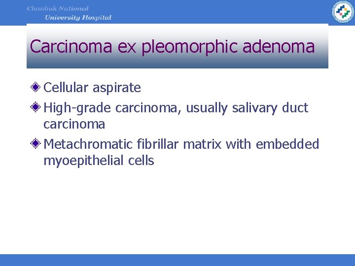 Carcinoma ex pleomorphic adenoma Cellular aspirate High-grade carcinoma, usually salivary duct carcinoma Metachromatic fibrillar