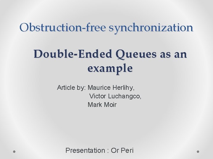 Obstruction-free synchronization Double-Ended Queues as an example Article by: Maurice Herlihy, Victor Luchangco, Mark