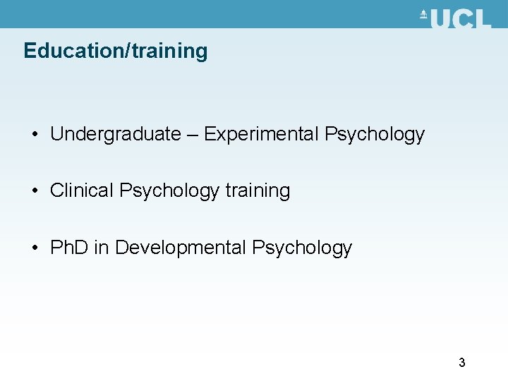 Education/training • Undergraduate – Experimental Psychology • Clinical Psychology training • Ph. D in Education/training • Undergraduate – Experimental Psychology • Clinical Psychology training • Ph. D in