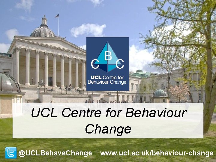 UCL Centre for Behaviour Change @UCLBehave. Change www. ucl. ac. uk/behaviour-change UCL Centre for Behaviour Change @UCLBehave. Change www. ucl. ac. uk/behaviour-change