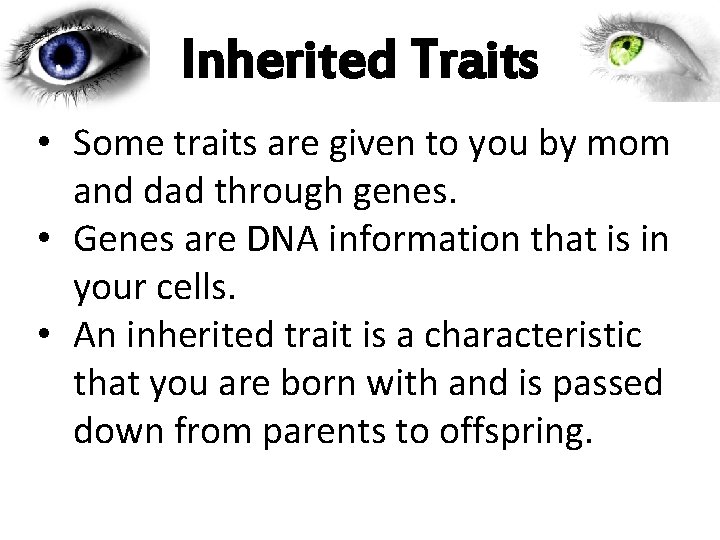 Inherited Traits • Some traits are given to you by mom and dad through