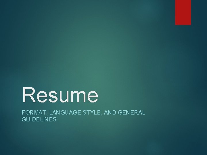 Resume FORMAT, LANGUAGE STYLE, AND GENERAL GUIDELINES Resume FORMAT, LANGUAGE STYLE, AND GENERAL GUIDELINES