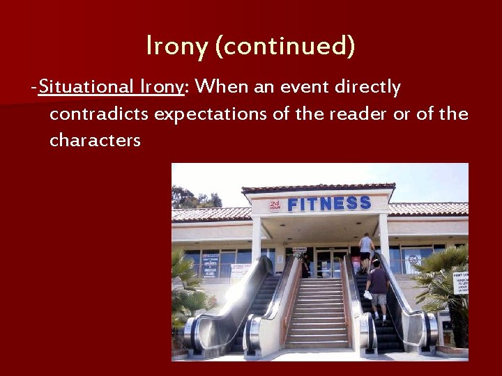 Irony (continued) -Situational Irony: When an event directly contradicts expectations of the reader or