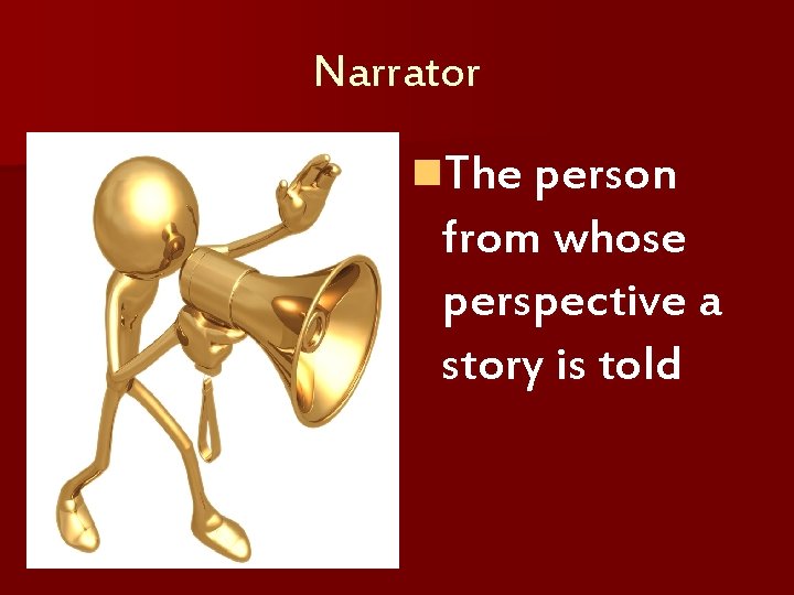 Narrator n. The person from whose perspective a story is told 