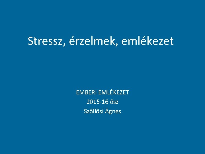 Stressz, érzelmek, emlékezet EMBERI EMLÉKEZET 2015 -16 ősz Szőllősi Ágnes 