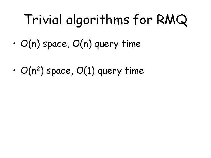 Trivial algorithms for RMQ • O(n) space, O(n) query time • O(n 2) space,