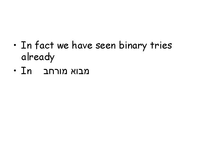  • In fact we have seen binary tries already • In מבוא מורחב