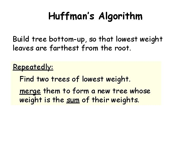 Huffman’s Algorithm Build tree bottom-up, so that lowest weight leaves are farthest from the