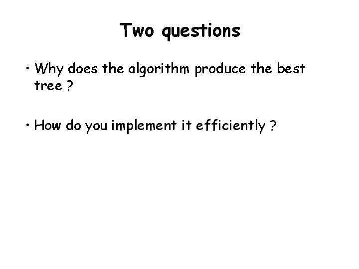 Two questions • Why does the algorithm produce the best tree ? • How