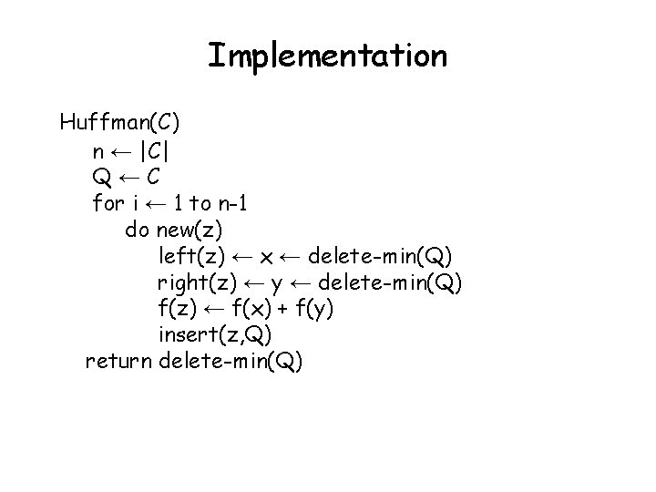 Implementation Huffman(C) n ← |C| Q←C for i ← 1 to n-1 do new(z)