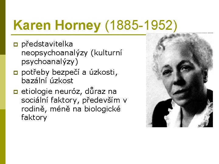 Karen Horney (1885 -1952) p představitelka neopsychoanalýzy (kulturní psychoanalýzy) potřeby bezpečí a úzkosti, bazální